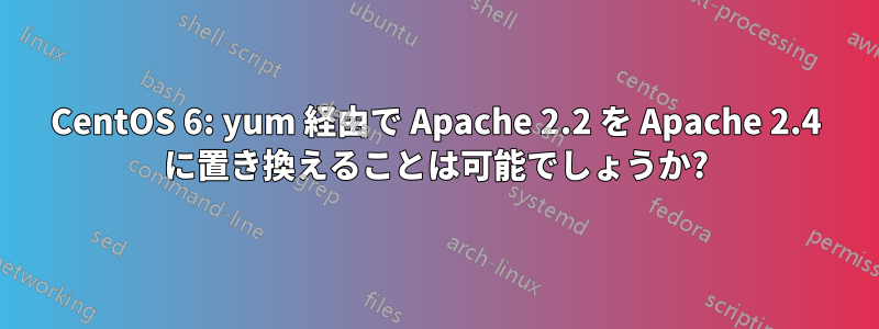 CentOS 6: yum 経由で Apache 2.2 を Apache 2.4 に置き換えることは可能でしょうか?