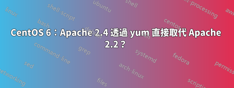 CentOS 6：Apache 2.4 透過 yum 直接取代 Apache 2.2？