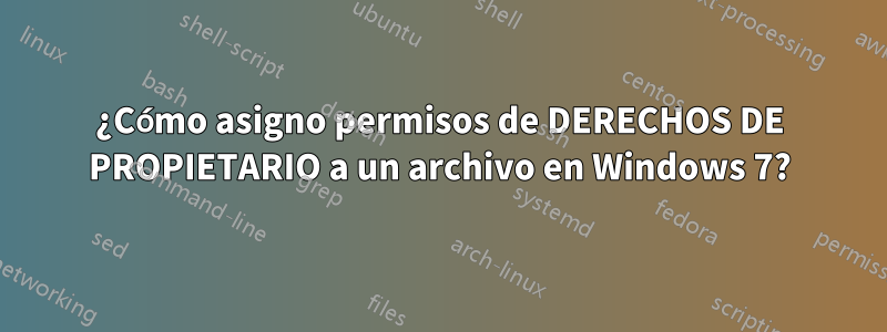 ¿Cómo asigno permisos de DERECHOS DE PROPIETARIO a un archivo en Windows 7?