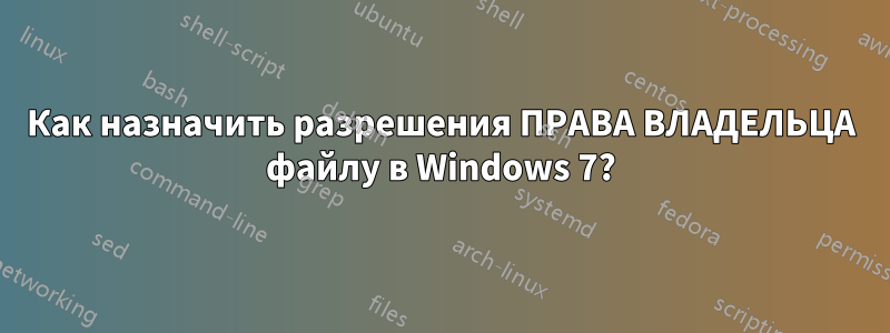 Как назначить разрешения ПРАВА ВЛАДЕЛЬЦА файлу в Windows 7?