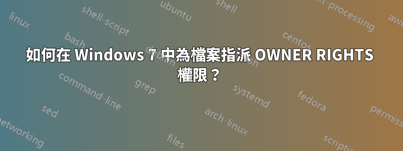 如何在 Windows 7 中為檔案指派 OWNER RIGHTS 權限？