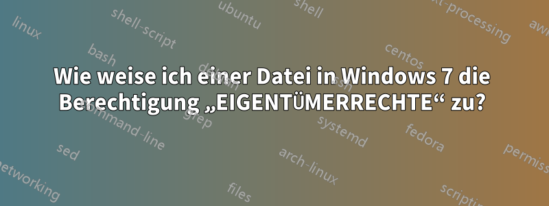 Wie weise ich einer Datei in Windows 7 die Berechtigung „EIGENTÜMERRECHTE“ zu?