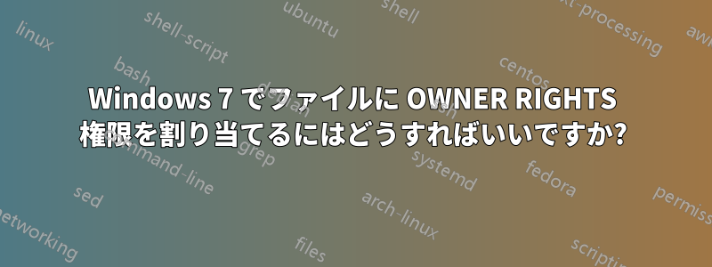 Windows 7 でファイルに OWNER RIGHTS 権限を割り当てるにはどうすればいいですか?