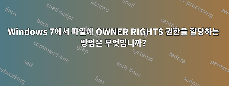 Windows 7에서 파일에 OWNER RIGHTS 권한을 할당하는 방법은 무엇입니까?