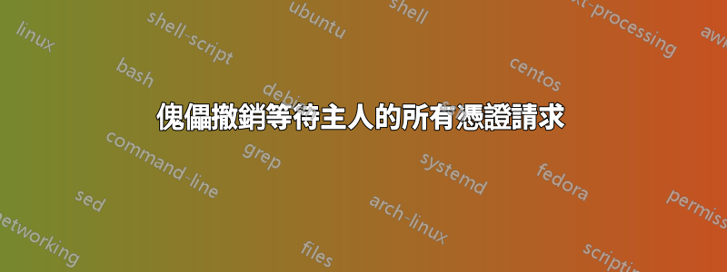 傀儡撤銷等待主人的所有憑證請求