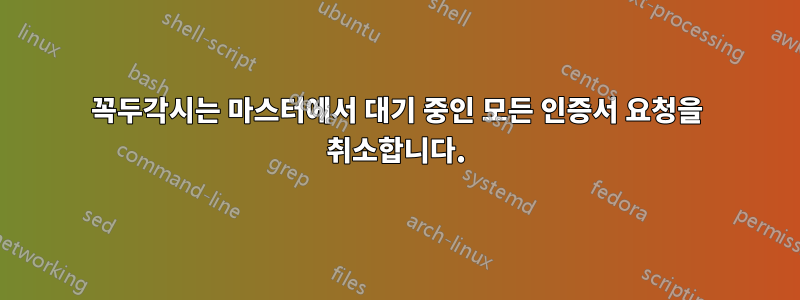 꼭두각시는 마스터에서 대기 중인 모든 인증서 요청을 취소합니다.
