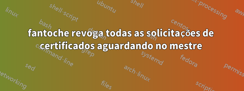 fantoche revoga todas as solicitações de certificados aguardando no mestre