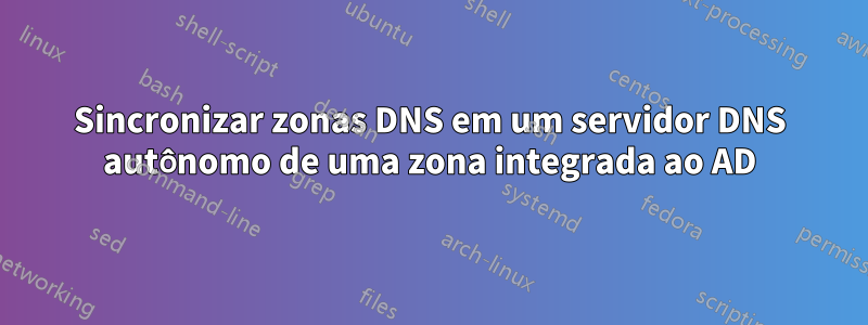 Sincronizar zonas DNS em um servidor DNS autônomo de uma zona integrada ao AD