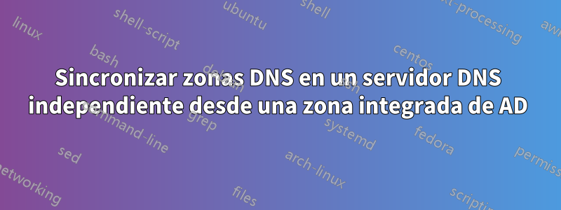 Sincronizar zonas DNS en un servidor DNS independiente desde una zona integrada de AD