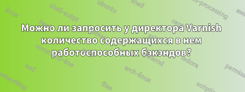 Можно ли запросить у директора Varnish количество содержащихся в нем работоспособных бэкэндов?