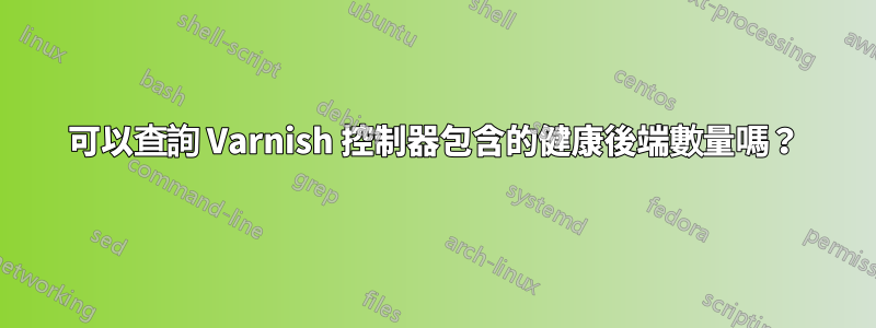 可以查詢 Varnish 控制器包含的健康後端數量嗎？
