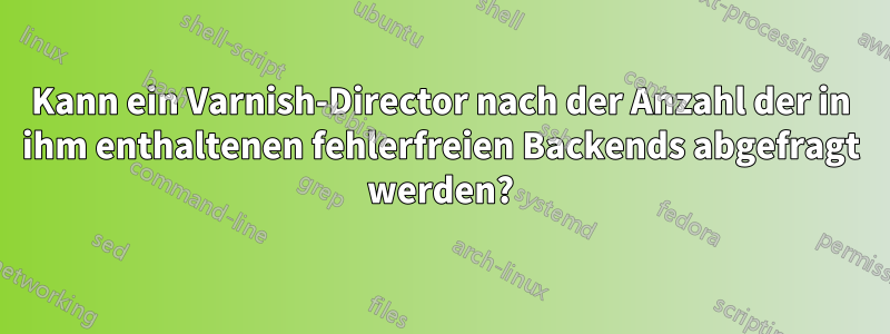 Kann ein Varnish-Director nach der Anzahl der in ihm enthaltenen fehlerfreien Backends abgefragt werden?