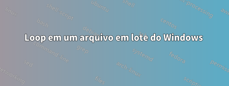 Loop em um arquivo em lote do Windows