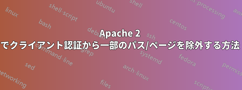 Apache 2 でクライアント認証から一部のパス/ページを除外する方法
