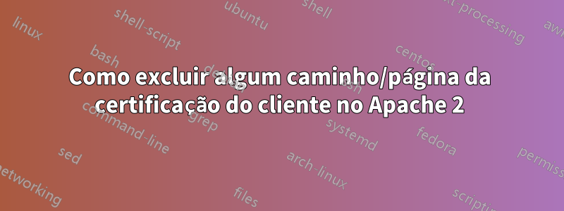 Como excluir algum caminho/página da certificação do cliente no Apache 2
