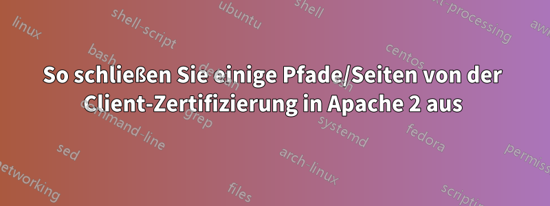 So schließen Sie einige Pfade/Seiten von der Client-Zertifizierung in Apache 2 aus