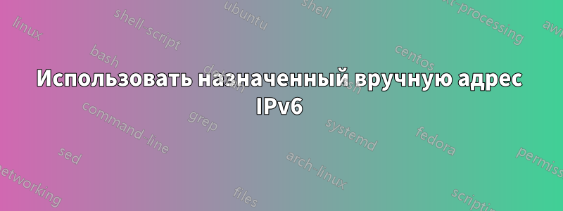Использовать назначенный вручную адрес IPv6