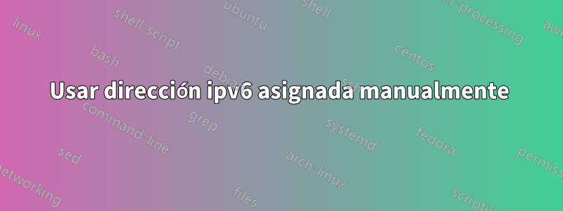 Usar dirección ipv6 asignada manualmente