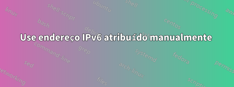 Use endereço IPv6 atribuído manualmente
