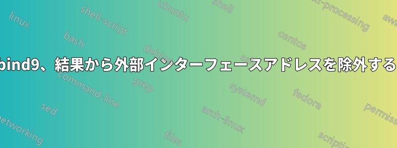 bind9、結果から外部インターフェースアドレスを除外する