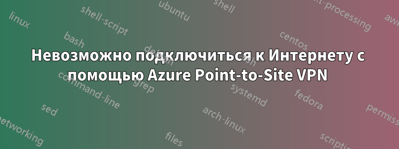 Невозможно подключиться к Интернету с помощью Azure Point-to-Site VPN