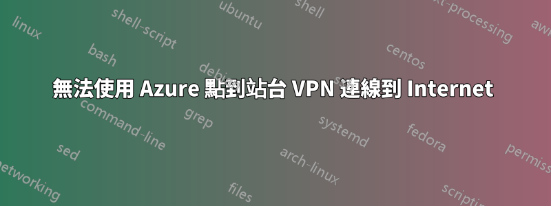 無法使用 Azure 點到站台 VPN 連線到 Internet