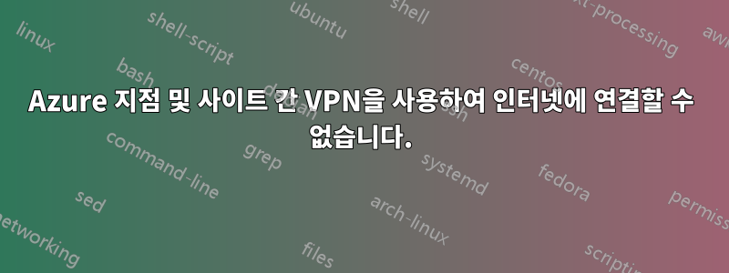 Azure 지점 및 사이트 간 VPN을 사용하여 인터넷에 연결할 수 없습니다.