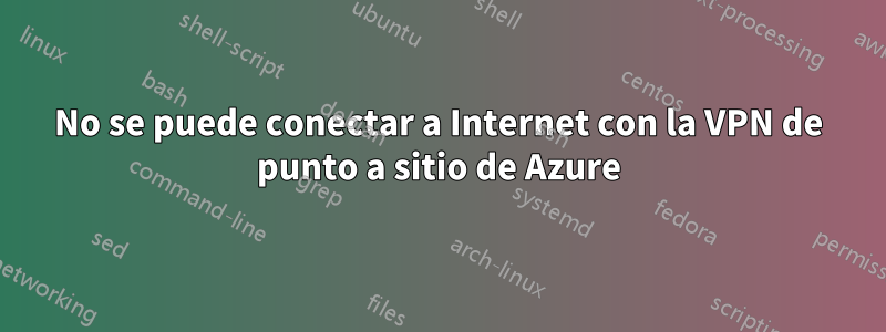 No se puede conectar a Internet con la VPN de punto a sitio de Azure