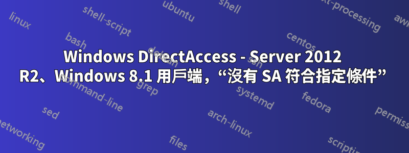 Windows DirectAccess - Server 2012 R2、Windows 8.1 用戶端，“沒有 SA 符合指定條件”