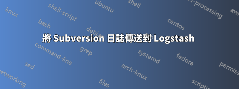 將 Subversion 日誌傳送到 Logstash