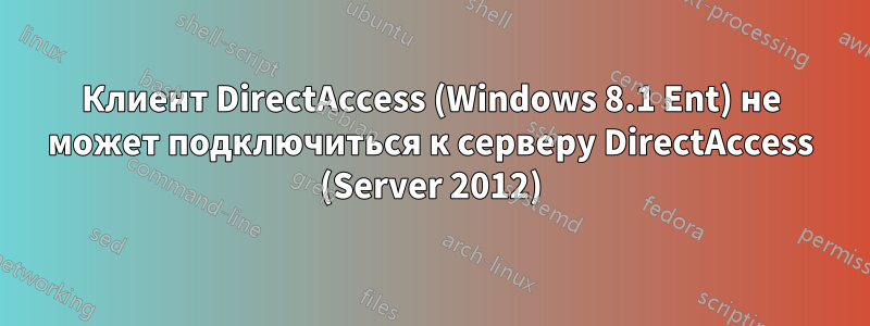 Клиент DirectAccess (Windows 8.1 Ent) не может подключиться к серверу DirectAccess (Server 2012)