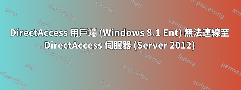 DirectAccess 用戶端 (Windows 8.1 Ent) 無法連線至 DirectAccess 伺服器 (Server 2012)