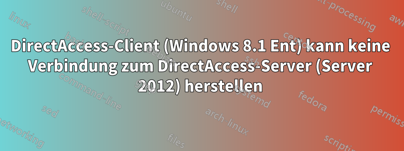 DirectAccess-Client (Windows 8.1 Ent) kann keine Verbindung zum DirectAccess-Server (Server 2012) herstellen