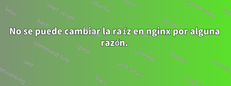 No se puede cambiar la raíz en nginx por alguna razón.