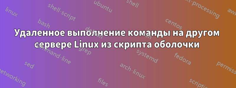 Удаленное выполнение команды на другом сервере Linux из скрипта оболочки