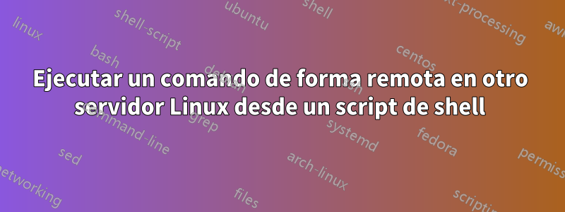 Ejecutar un comando de forma remota en otro servidor Linux desde un script de shell