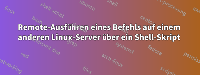 Remote-Ausführen eines Befehls auf einem anderen Linux-Server über ein Shell-Skript