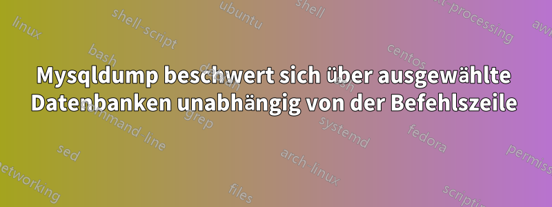 Mysqldump beschwert sich über ausgewählte Datenbanken unabhängig von der Befehlszeile