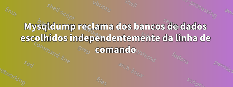 Mysqldump reclama dos bancos de dados escolhidos independentemente da linha de comando