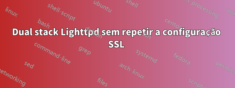 Dual stack Lighttpd sem repetir a configuração SSL