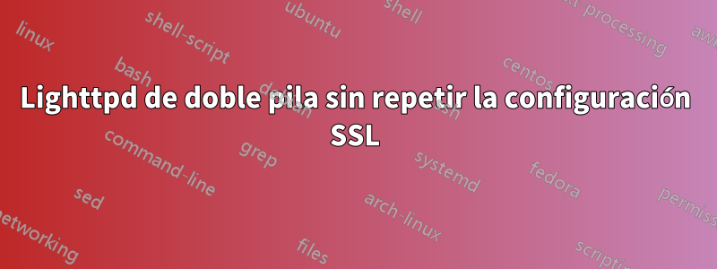 Lighttpd de doble pila sin repetir la configuración SSL