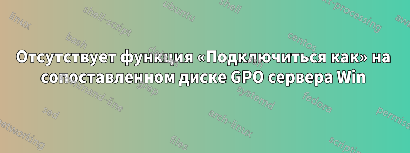 Отсутствует функция «Подключиться как» на сопоставленном диске GPO сервера Win