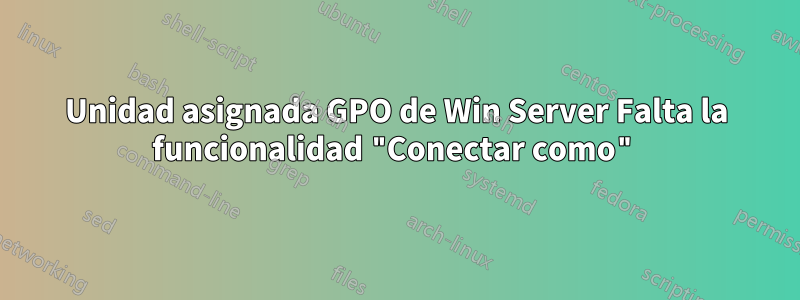 Unidad asignada GPO de Win Server Falta la funcionalidad "Conectar como"