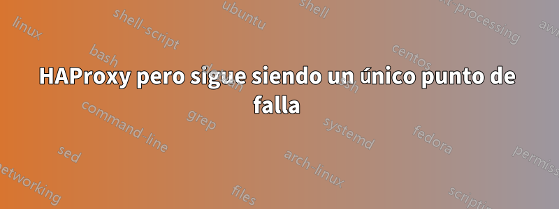 HAProxy pero sigue siendo un único punto de falla