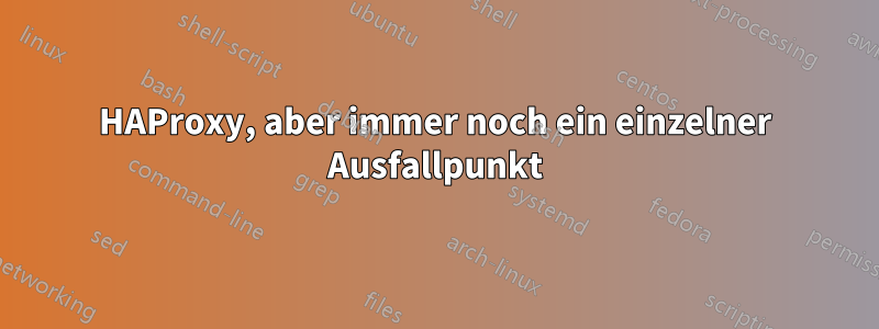 HAProxy, aber immer noch ein einzelner Ausfallpunkt