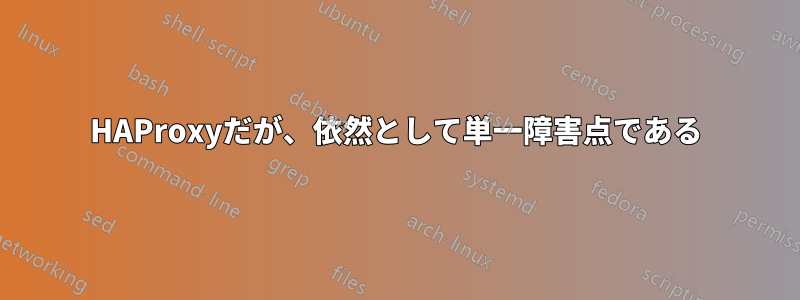 HAProxyだが、依然として単一障害点である