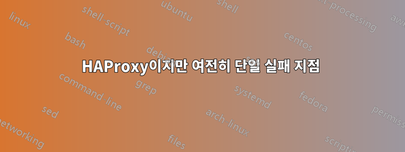 HAProxy이지만 여전히 단일 실패 지점