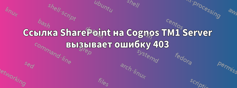 Ссылка SharePoint на Cognos TM1 Server вызывает ошибку 403