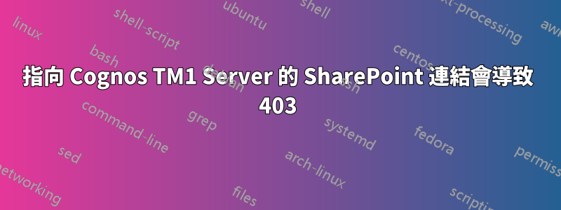 指向 Cognos TM1 Server 的 SharePoint 連結會導致 403