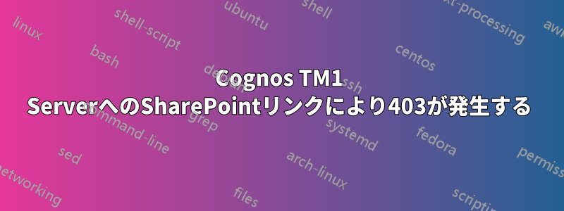 Cognos TM1 ServerへのSharePointリンクにより403が発生する